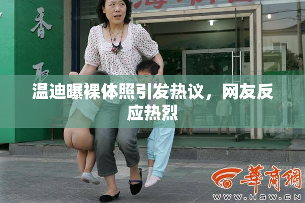 温迪曝裸体照引发热议，网友反应热烈