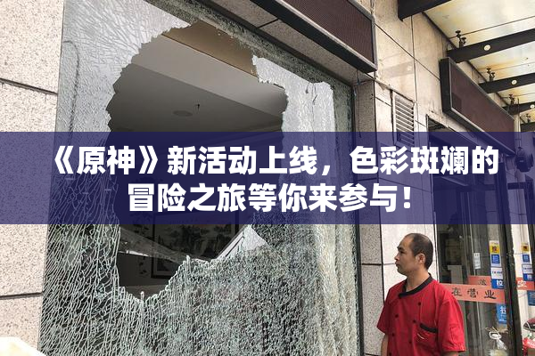 《原神》新活动上线，色彩斑斓的冒险之旅等你来参与！