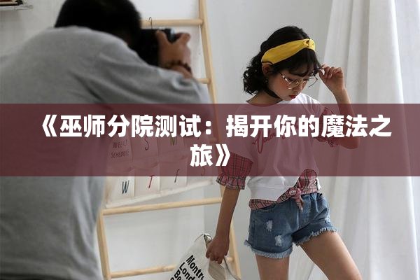 《巫师分院测试：揭开你的魔法之旅》