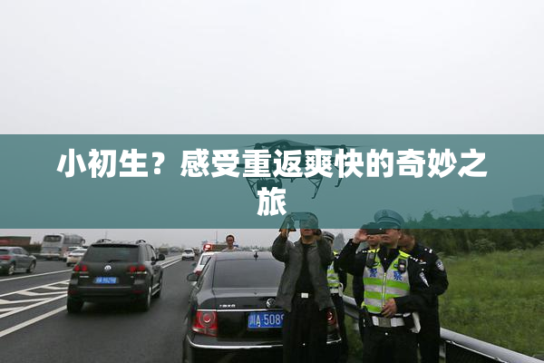 小初生？感受重返爽快的奇妙之旅