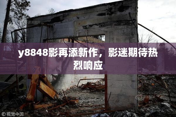 y8848影再添新作，影迷期待热烈响应