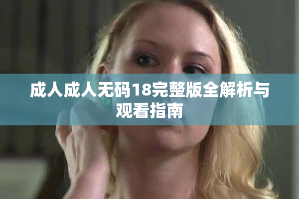 成人成人无码18完整版全解析与观看指南