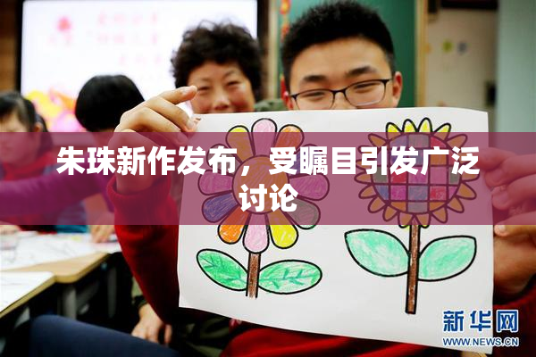 朱珠新作发布，受瞩目引发广泛讨论