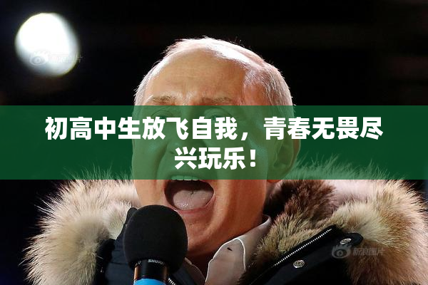 初高中生放飞自我，青春无畏尽兴玩乐！