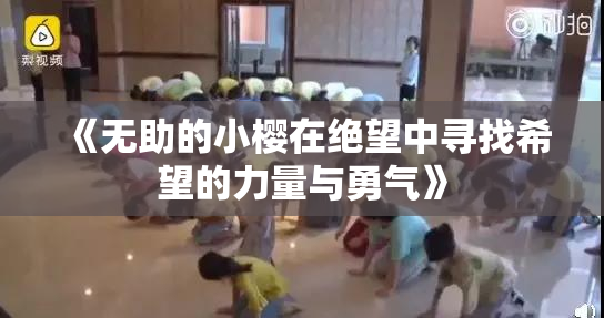 《无助的小樱在绝望中寻找希望的力量与勇气》