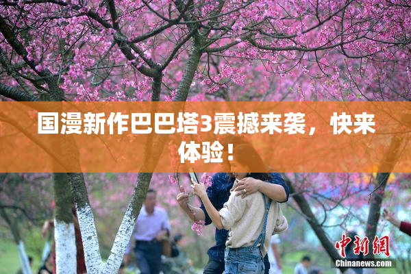 国漫新作巴巴塔3震撼来袭，快来体验！
