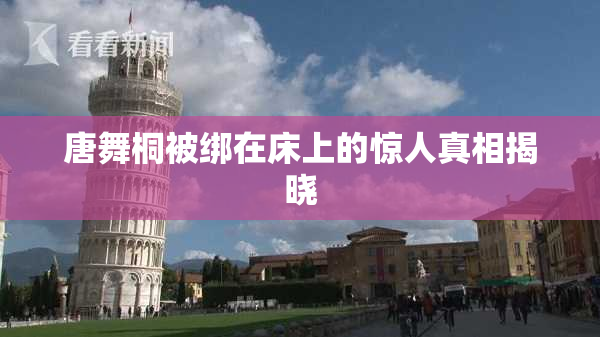 唐舞桐被绑在床上的惊人真相揭晓