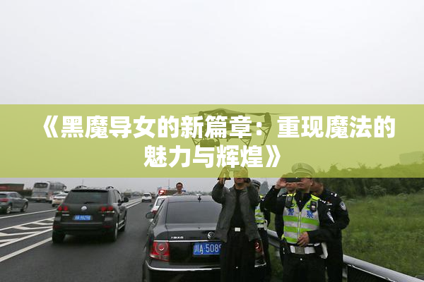 《黑魔导女的新篇章：重现魔法的魅力与辉煌》