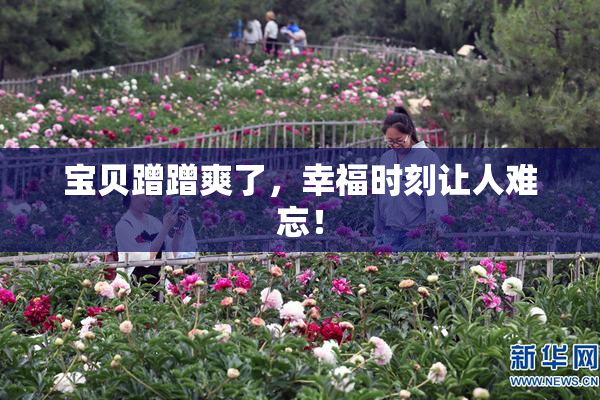 宝贝蹭蹭爽了，幸福时刻让人难忘！