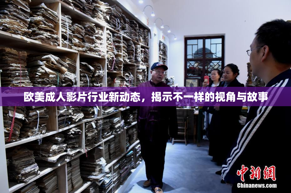 欧美成人影片行业新动态，揭示不一样的视角与故事