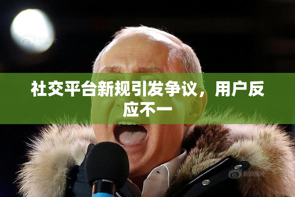 社交平台新规引发争议，用户反应不一