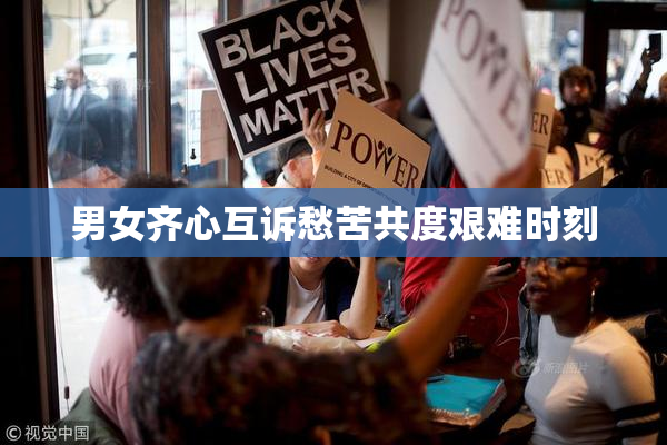 男女齐心互诉愁苦共度艰难时刻