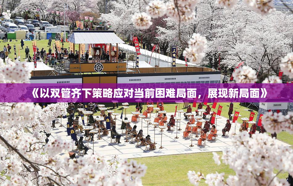 《以双管齐下策略应对当前困难局面，展现新局面》