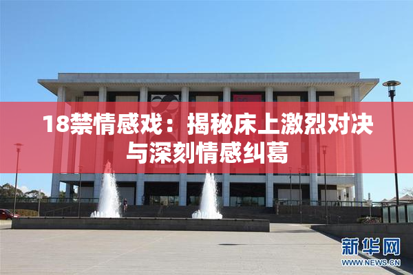 18禁情感戏：揭秘床上激烈对决与深刻情感纠葛
