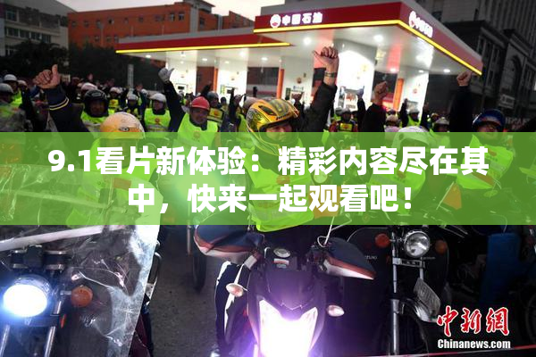 9.1看片新体验：精彩内容尽在其中，快来一起观看吧！