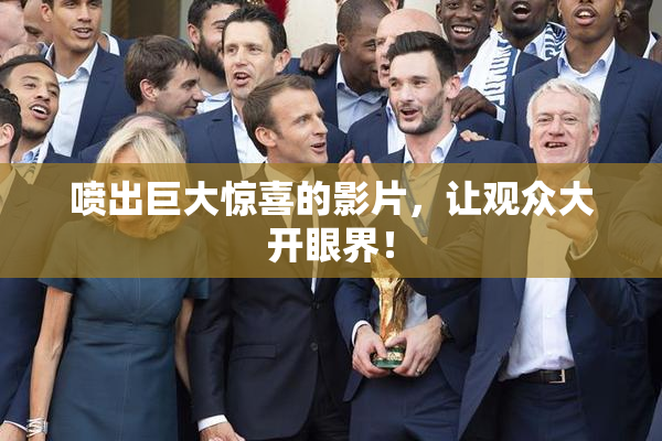 喷出巨大惊喜的影片，让观众大开眼界！