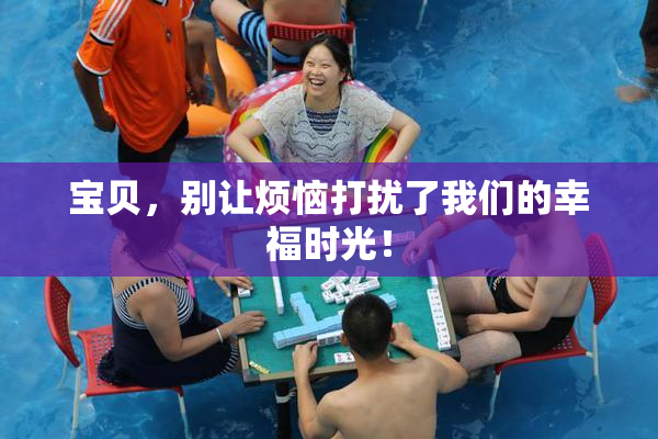 宝贝，别让烦恼打扰了我们的幸福时光！