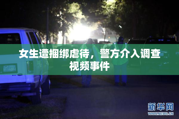 女生遭捆绑虐待，警方介入调查视频事件