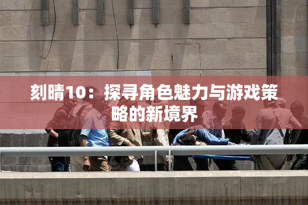 刻晴10：探寻角色魅力与游戏策略的新境界