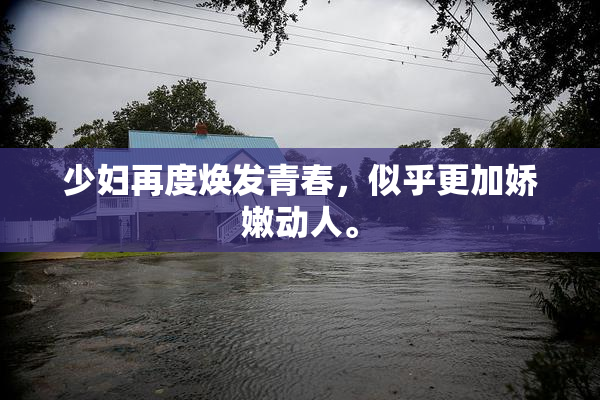 少妇再度焕发青春，似乎更加娇嫩动人。