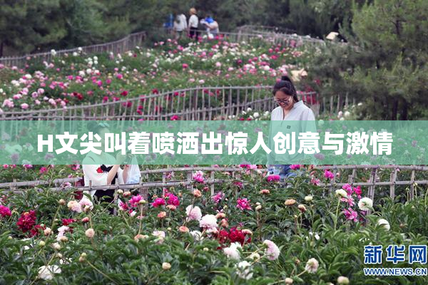 H文尖叫着喷洒出惊人创意与激情
