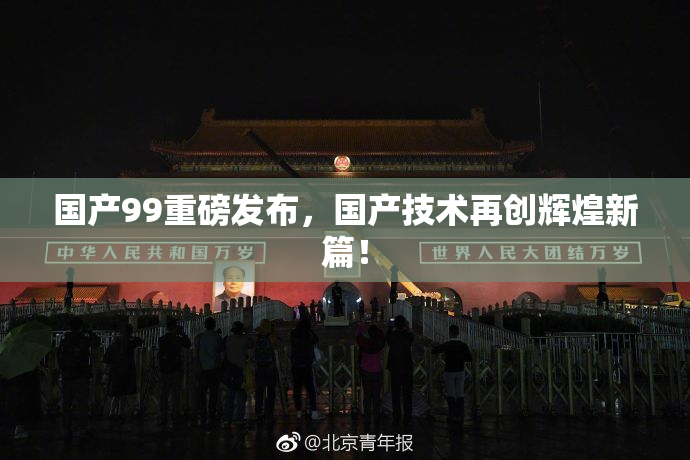 国产99重磅发布，国产技术再创辉煌新篇！
