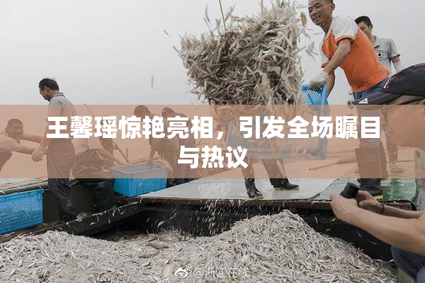 王馨瑶惊艳亮相，引发全场瞩目与热议