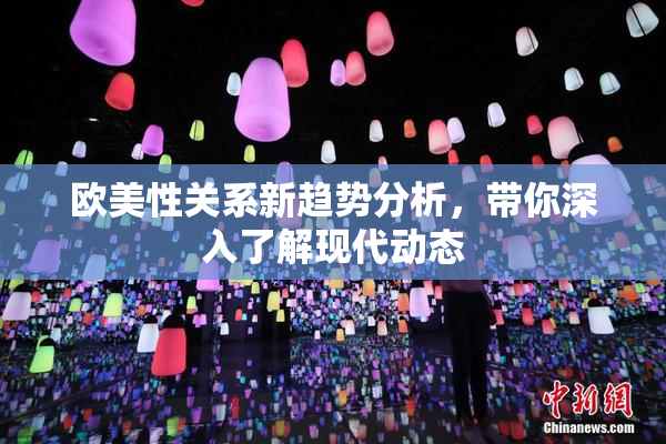 欧美性关系新趋势分析，带你深入了解现代动态