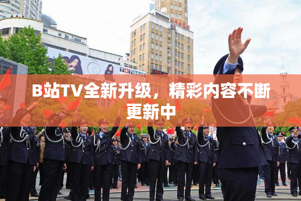 B站TV全新升级，精彩内容不断更新中