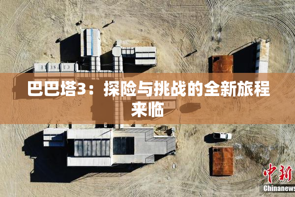 巴巴塔3：探险与挑战的全新旅程来临