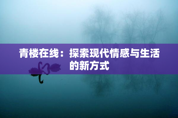 青楼在线：探索现代情感与生活的新方式