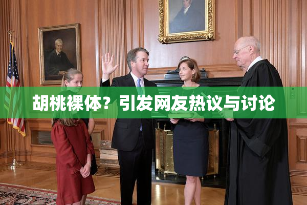 胡桃裸体？引发网友热议与讨论