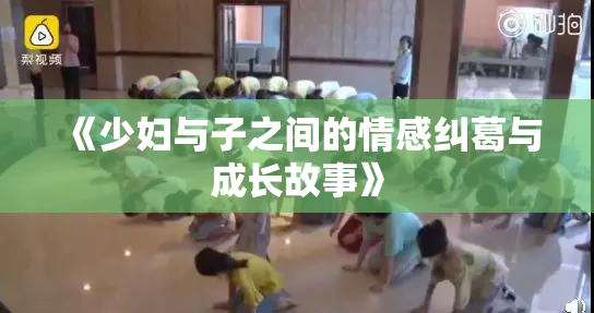 《少妇与子之间的情感纠葛与成长故事》