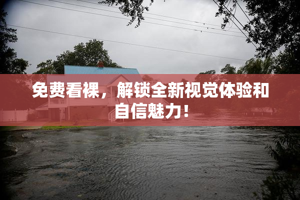 免费看裸，解锁全新视觉体验和自信魅力！