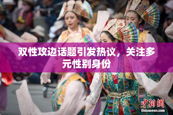 双性攻边话题引发热议，关注多元性别身份