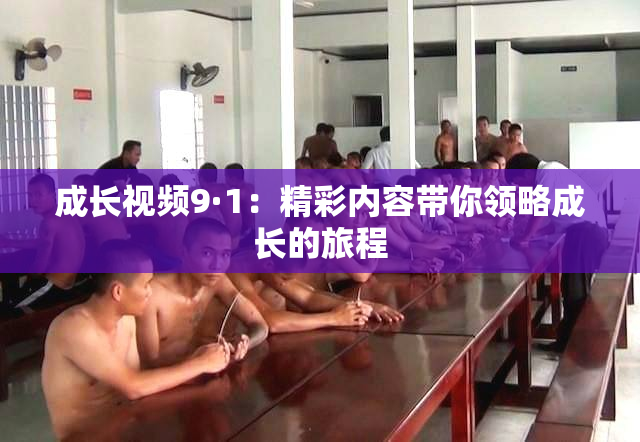 成长视频9·1：精彩内容带你领略成长的旅程