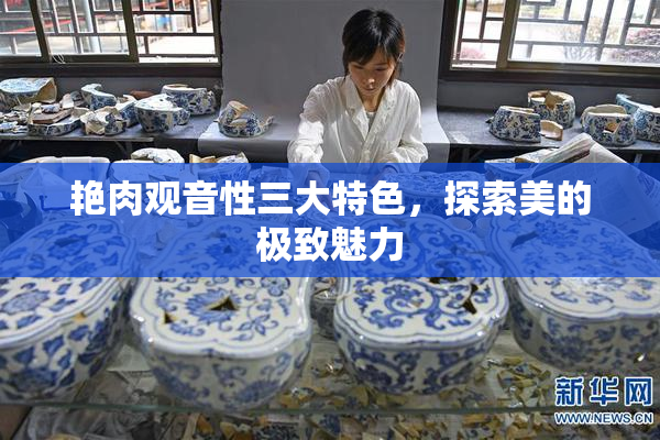 艳肉观音性三大特色，探索美的极致魅力
