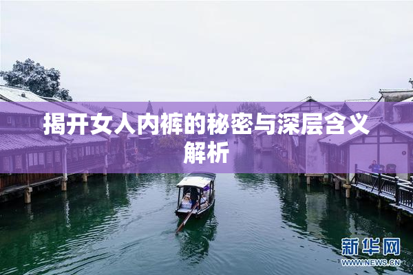 揭开女人内裤的秘密与深层含义解析