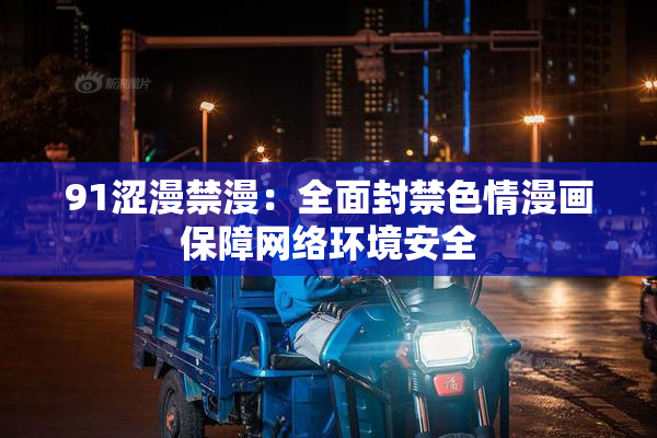 91涩漫禁漫：全面封禁色情漫画保障网络环境安全