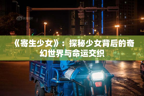 《寄生少女》：探秘少女背后的奇幻世界与命运交织