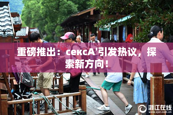 重磅推出：сексA′引发热议，探索新方向！