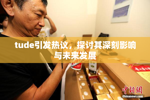 tude引发热议，探讨其深刻影响与未来发展