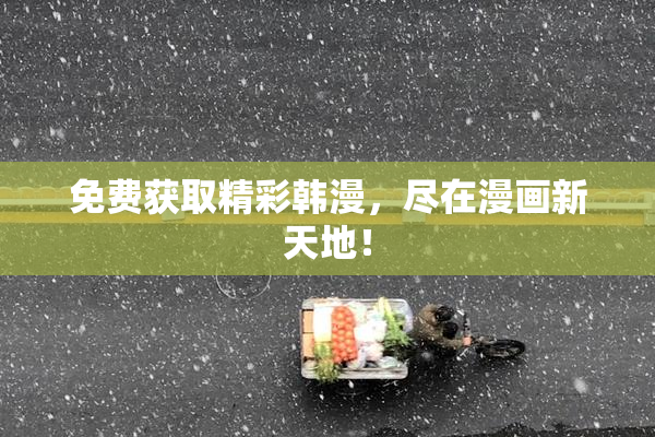 免费获取精彩韩漫，尽在漫画新天地！