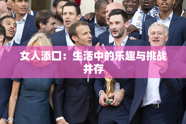 女人添囗：生活中的乐趣与挑战并存