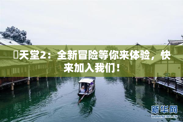 妺天堂2：全新冒险等你来体验，快来加入我们！