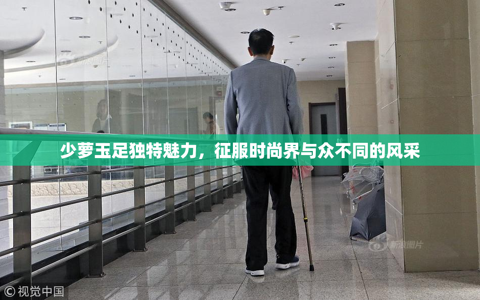 少萝玉足独特魅力，征服时尚界与众不同的风采