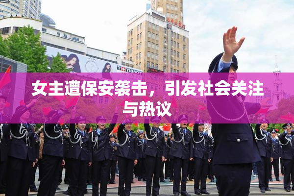 女主遭保安袭击，引发社会关注与热议