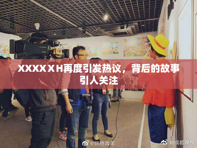 XXXXⅩH再度引发热议，背后的故事引人关注