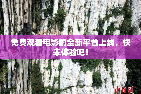 免费观看电影的全新平台上线，快来体验吧！