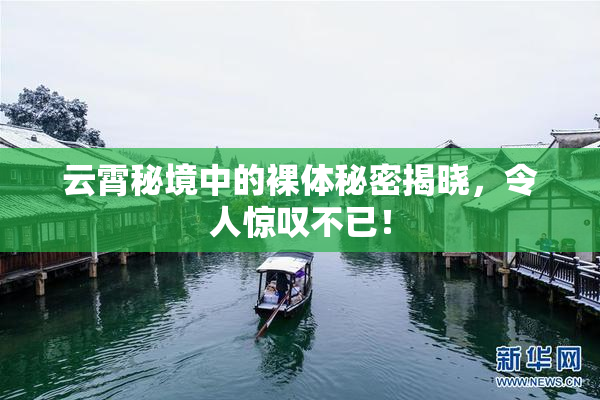 云霄秘境中的裸体秘密揭晓，令人惊叹不已！